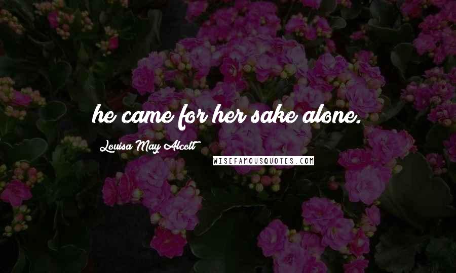 Louisa May Alcott Quotes: he came for her sake alone.