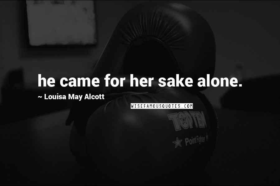 Louisa May Alcott Quotes: he came for her sake alone.