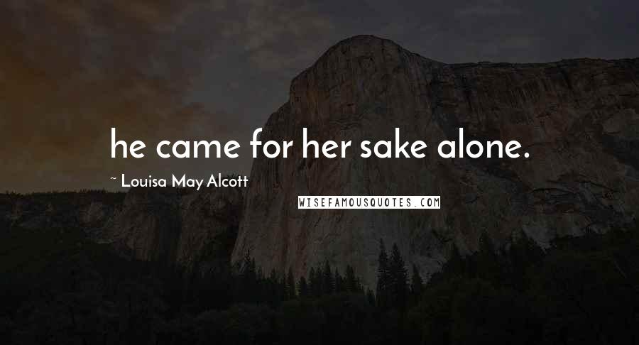 Louisa May Alcott Quotes: he came for her sake alone.