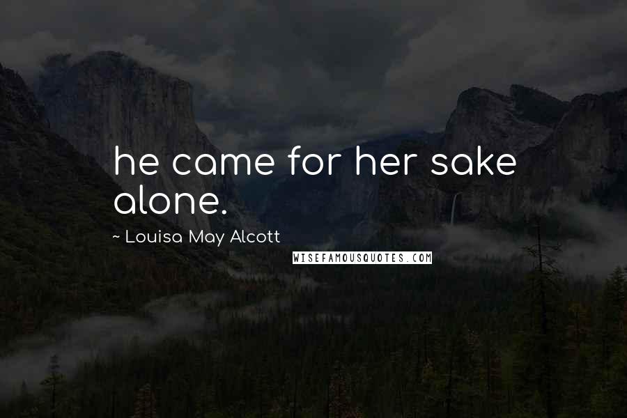 Louisa May Alcott Quotes: he came for her sake alone.