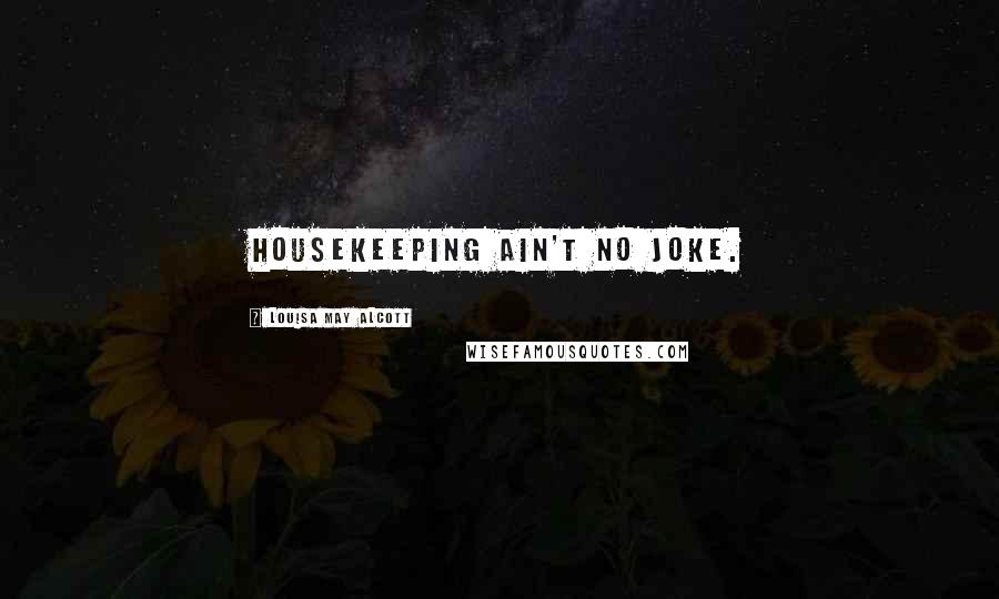 Louisa May Alcott Quotes: Housekeeping ain't no joke.