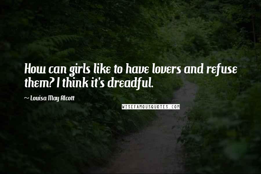 Louisa May Alcott Quotes: How can girls like to have lovers and refuse them? I think it's dreadful.