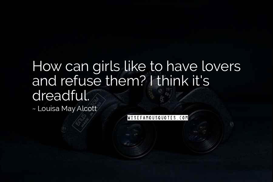 Louisa May Alcott Quotes: How can girls like to have lovers and refuse them? I think it's dreadful.