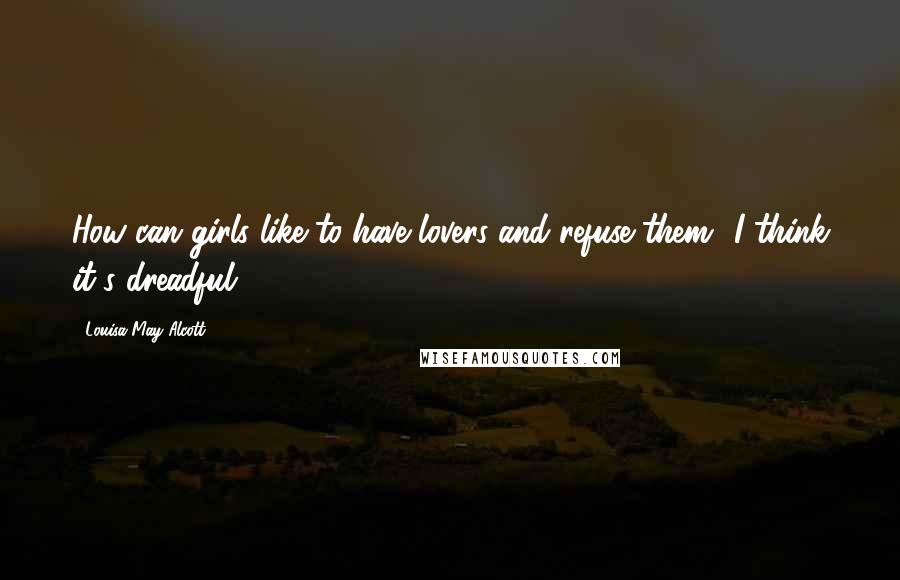 Louisa May Alcott Quotes: How can girls like to have lovers and refuse them? I think it's dreadful.