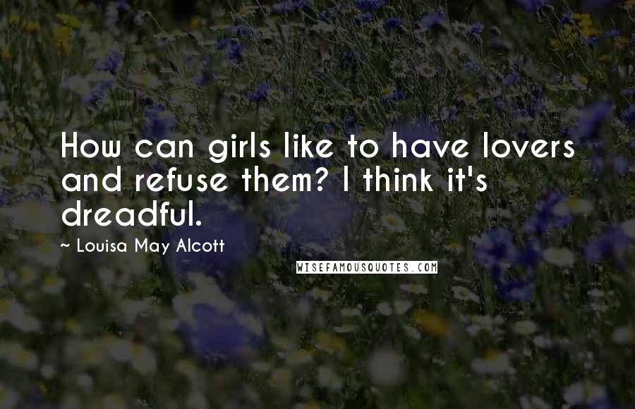 Louisa May Alcott Quotes: How can girls like to have lovers and refuse them? I think it's dreadful.