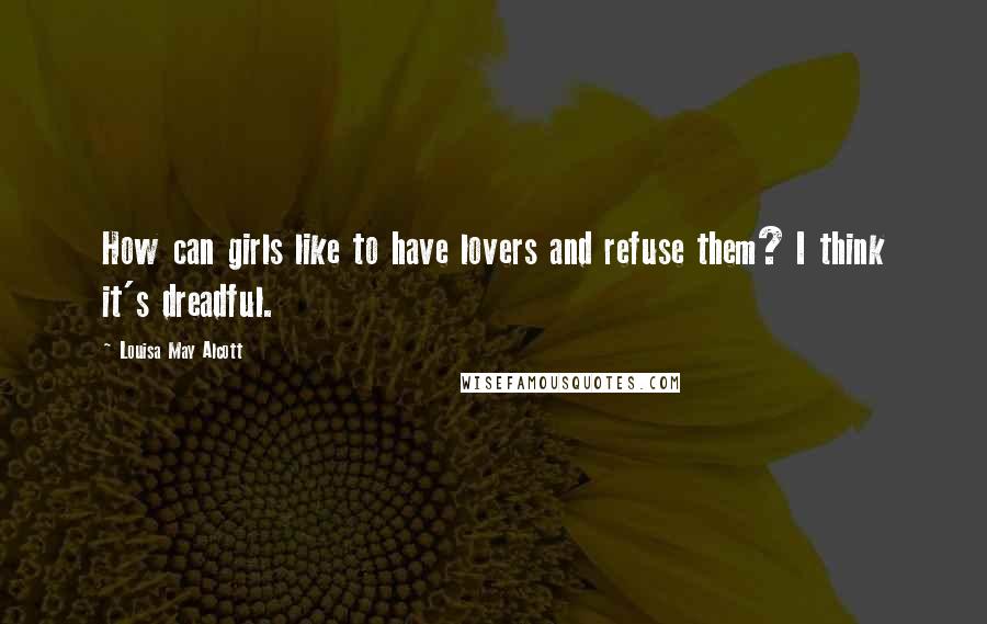 Louisa May Alcott Quotes: How can girls like to have lovers and refuse them? I think it's dreadful.