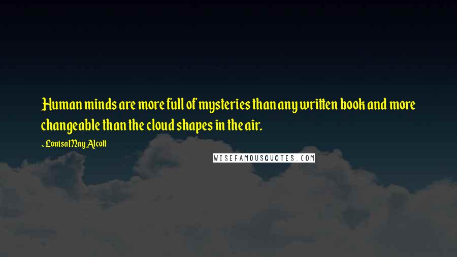 Louisa May Alcott Quotes: Human minds are more full of mysteries than any written book and more changeable than the cloud shapes in the air.