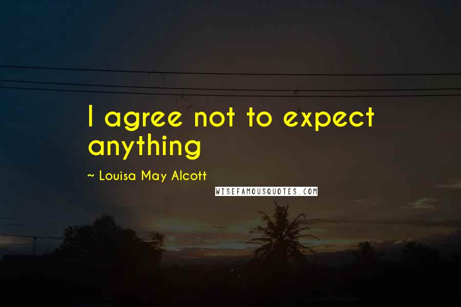 Louisa May Alcott Quotes: I agree not to expect anything