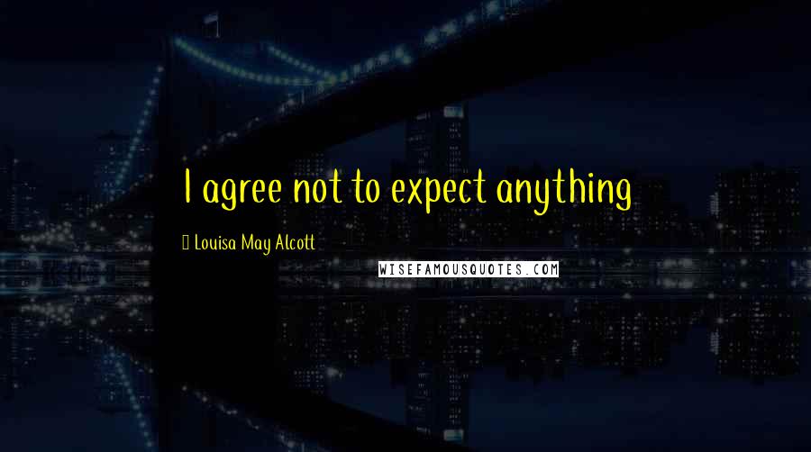 Louisa May Alcott Quotes: I agree not to expect anything