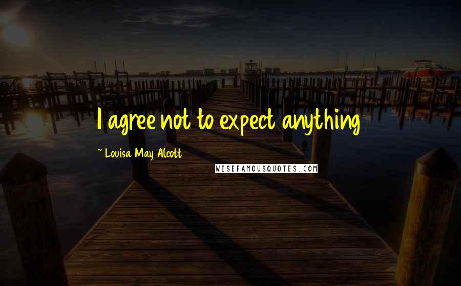 Louisa May Alcott Quotes: I agree not to expect anything