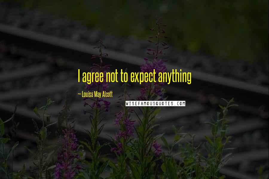 Louisa May Alcott Quotes: I agree not to expect anything