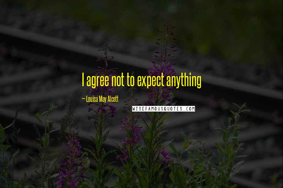 Louisa May Alcott Quotes: I agree not to expect anything