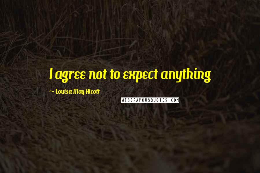 Louisa May Alcott Quotes: I agree not to expect anything