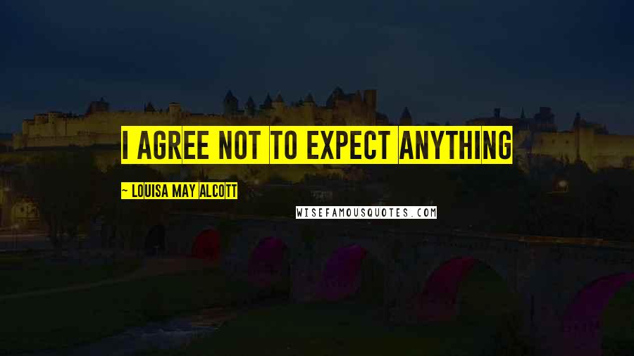 Louisa May Alcott Quotes: I agree not to expect anything