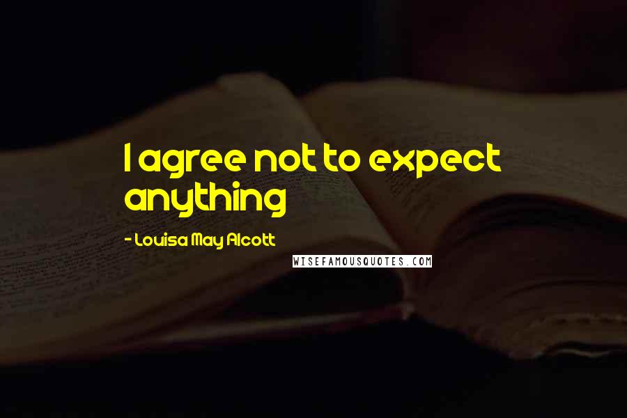 Louisa May Alcott Quotes: I agree not to expect anything