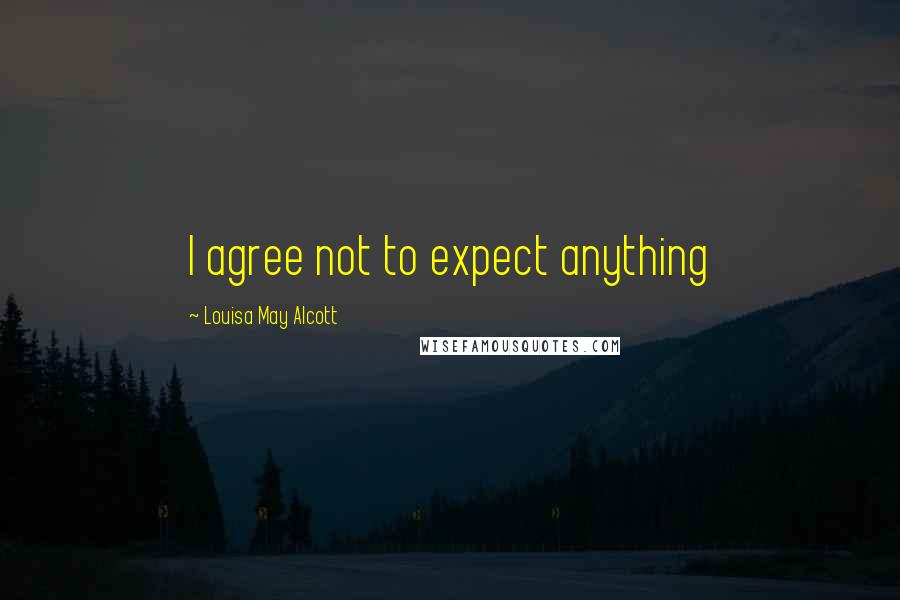 Louisa May Alcott Quotes: I agree not to expect anything