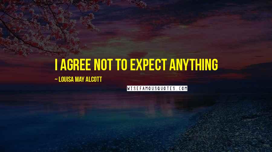 Louisa May Alcott Quotes: I agree not to expect anything