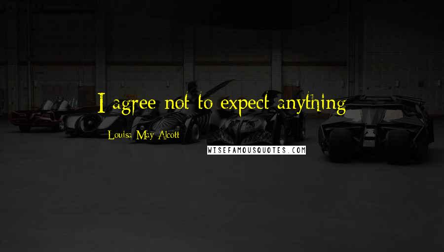 Louisa May Alcott Quotes: I agree not to expect anything