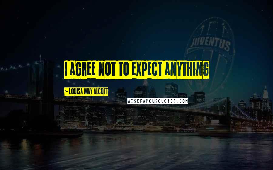 Louisa May Alcott Quotes: I agree not to expect anything