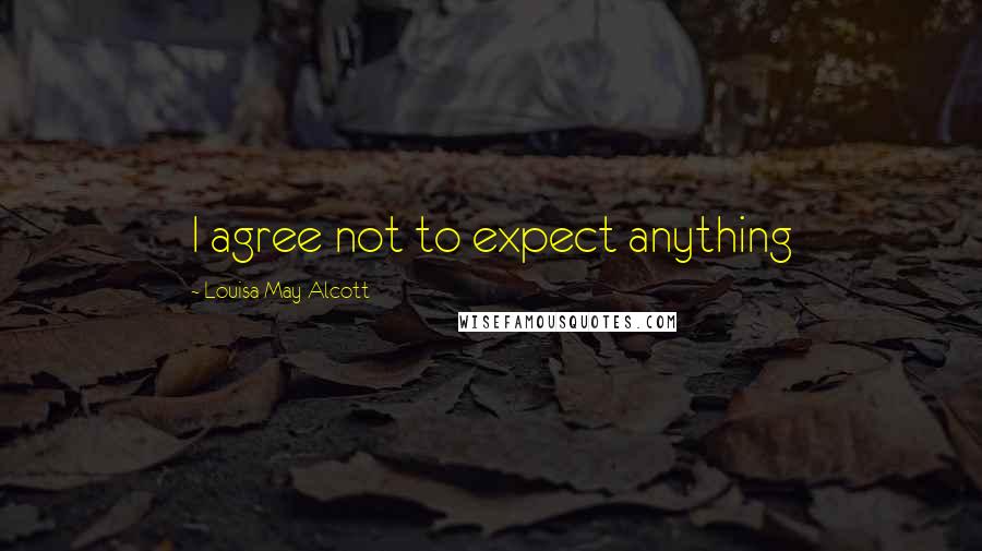 Louisa May Alcott Quotes: I agree not to expect anything