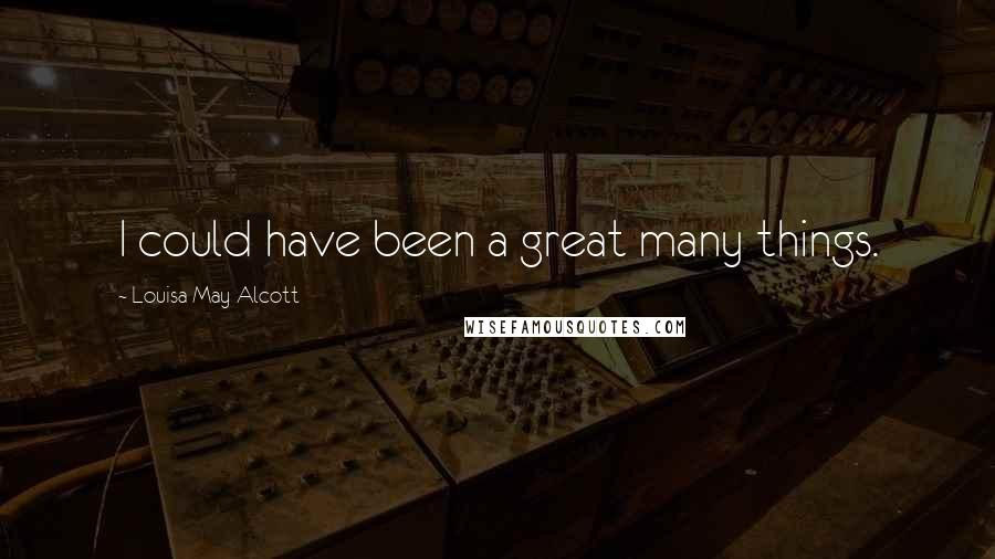 Louisa May Alcott Quotes: I could have been a great many things.