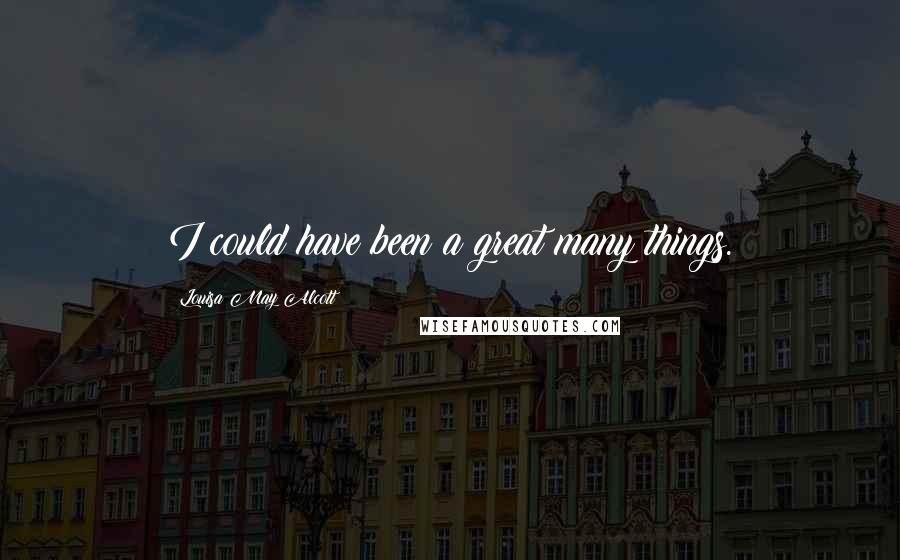 Louisa May Alcott Quotes: I could have been a great many things.