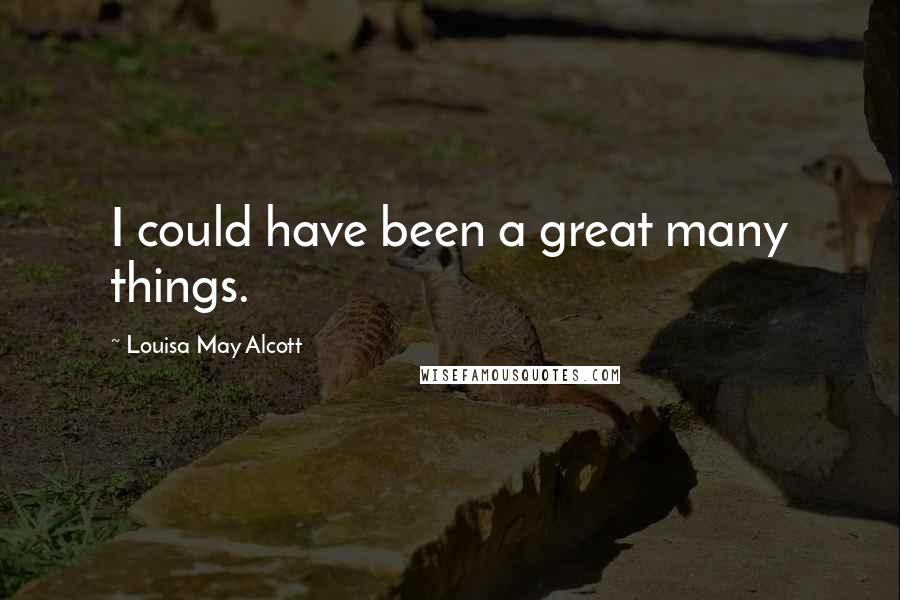 Louisa May Alcott Quotes: I could have been a great many things.