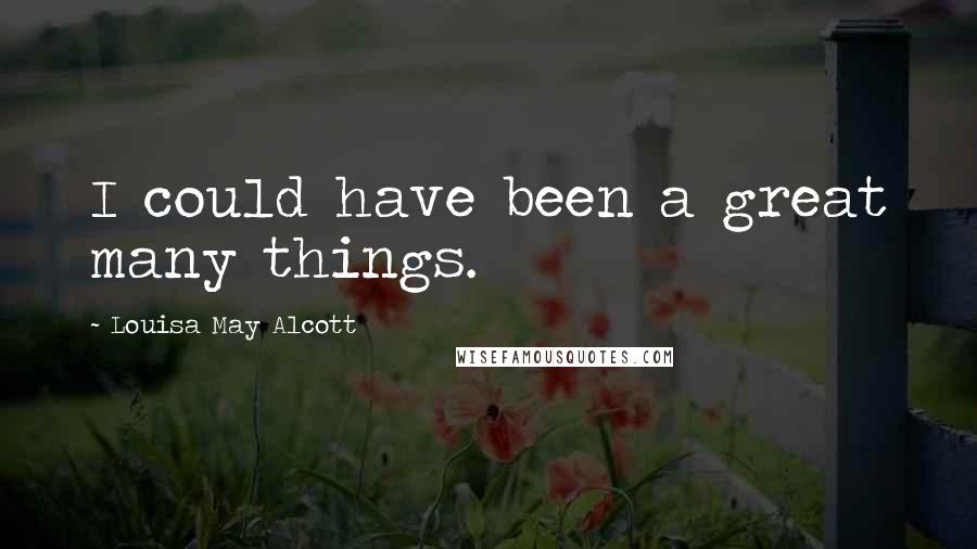 Louisa May Alcott Quotes: I could have been a great many things.