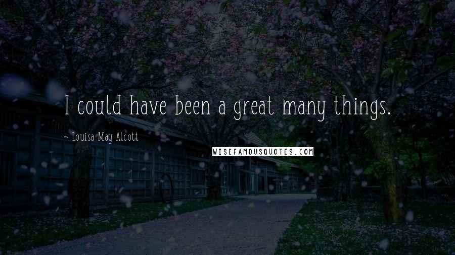 Louisa May Alcott Quotes: I could have been a great many things.