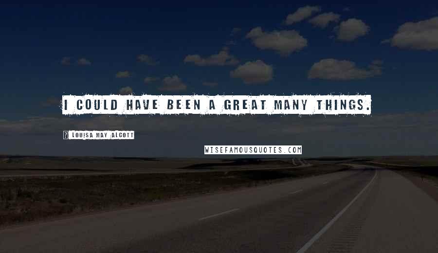 Louisa May Alcott Quotes: I could have been a great many things.