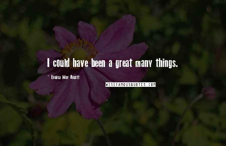 Louisa May Alcott Quotes: I could have been a great many things.