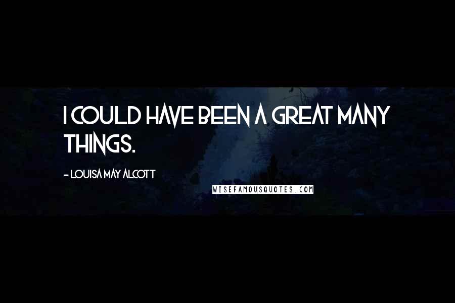 Louisa May Alcott Quotes: I could have been a great many things.