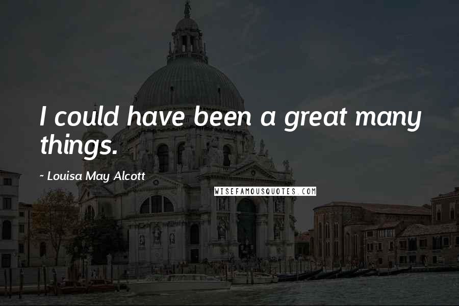 Louisa May Alcott Quotes: I could have been a great many things.