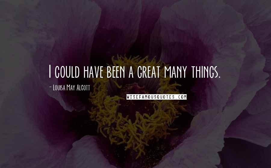 Louisa May Alcott Quotes: I could have been a great many things.