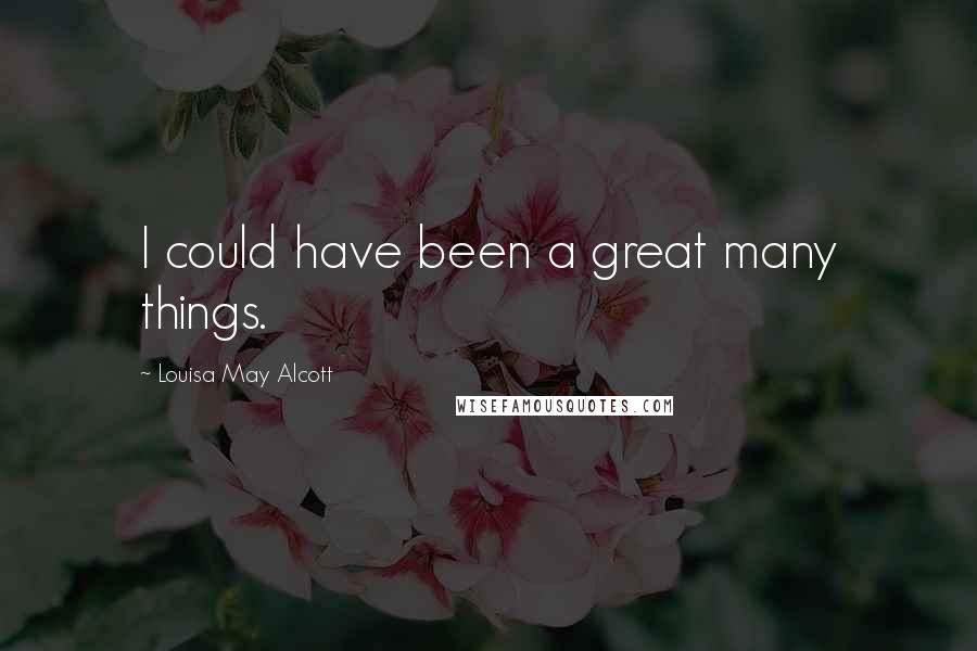 Louisa May Alcott Quotes: I could have been a great many things.