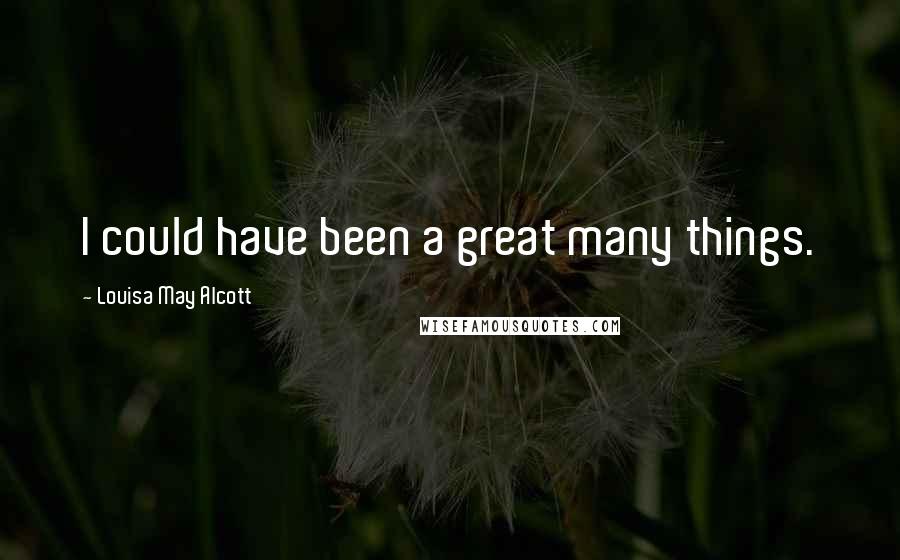 Louisa May Alcott Quotes: I could have been a great many things.