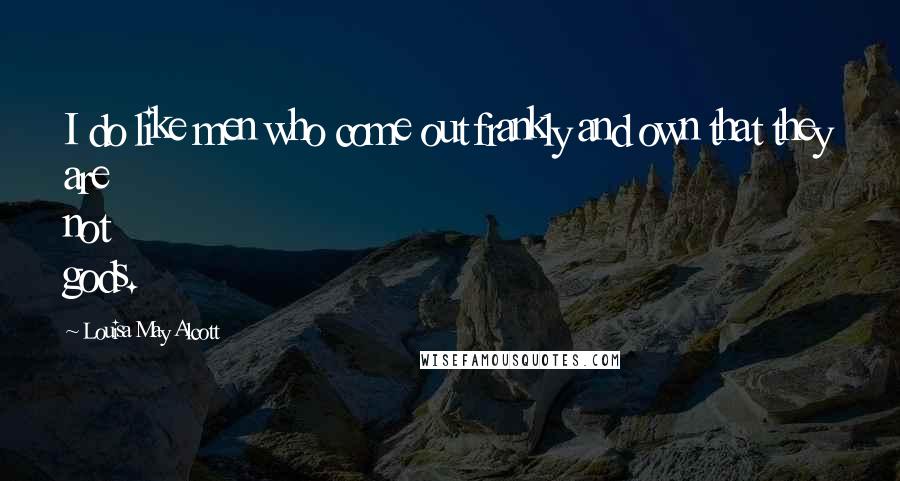 Louisa May Alcott Quotes: I do like men who come out frankly and own that they are not gods.