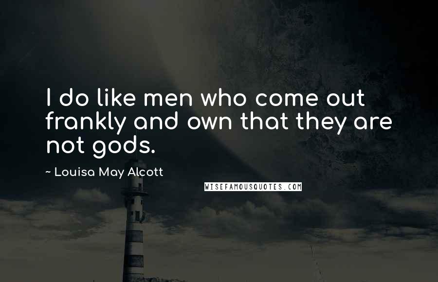 Louisa May Alcott Quotes: I do like men who come out frankly and own that they are not gods.