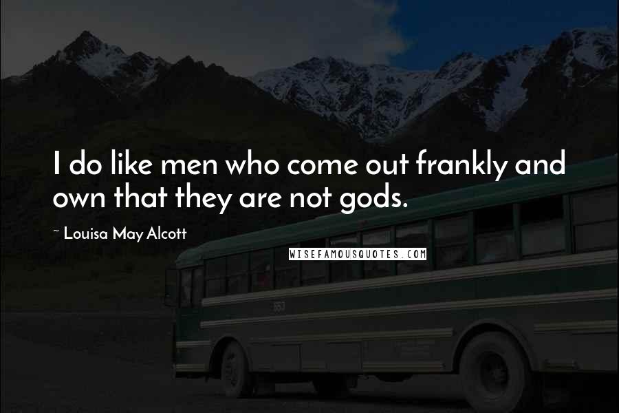 Louisa May Alcott Quotes: I do like men who come out frankly and own that they are not gods.