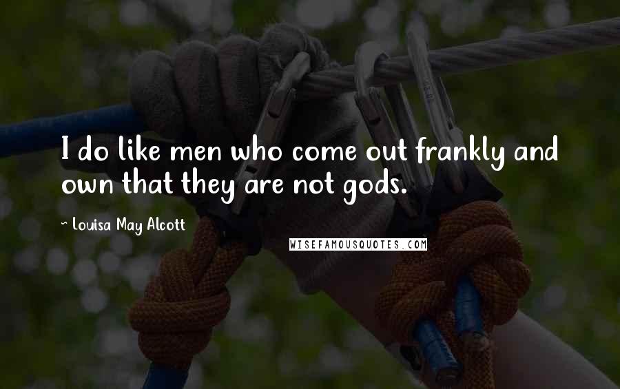 Louisa May Alcott Quotes: I do like men who come out frankly and own that they are not gods.