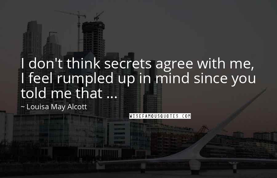 Louisa May Alcott Quotes: I don't think secrets agree with me, I feel rumpled up in mind since you told me that ...