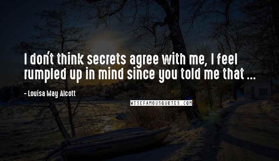 Louisa May Alcott Quotes: I don't think secrets agree with me, I feel rumpled up in mind since you told me that ...