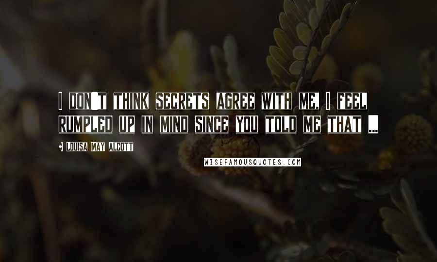 Louisa May Alcott Quotes: I don't think secrets agree with me, I feel rumpled up in mind since you told me that ...