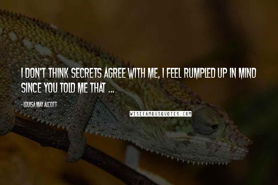 Louisa May Alcott Quotes: I don't think secrets agree with me, I feel rumpled up in mind since you told me that ...