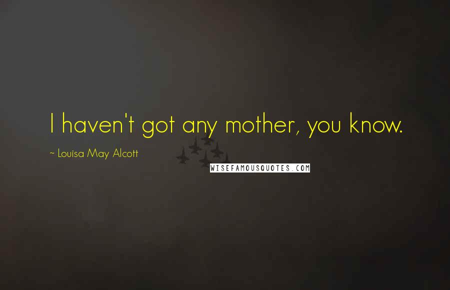 Louisa May Alcott Quotes: I haven't got any mother, you know.