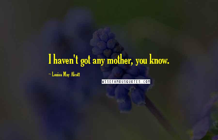Louisa May Alcott Quotes: I haven't got any mother, you know.