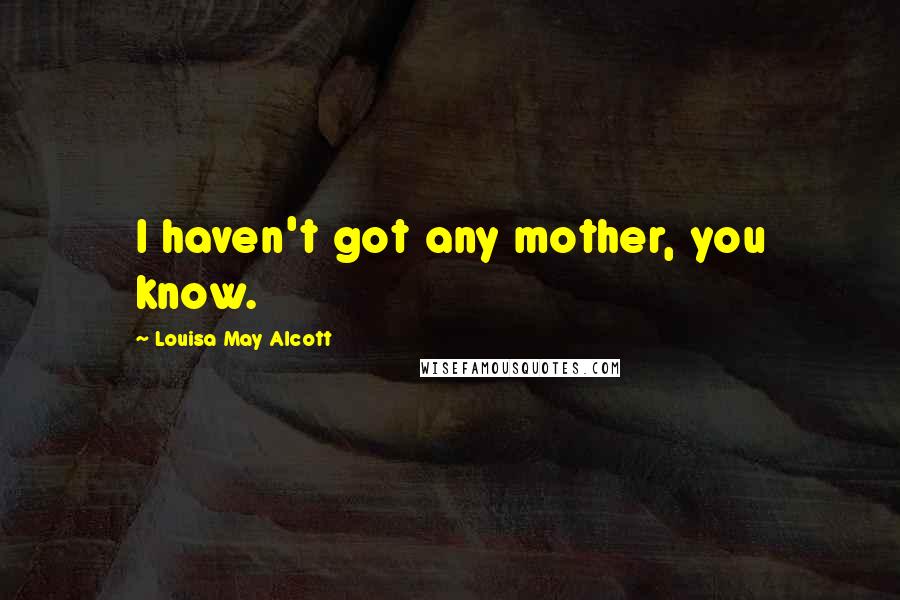 Louisa May Alcott Quotes: I haven't got any mother, you know.