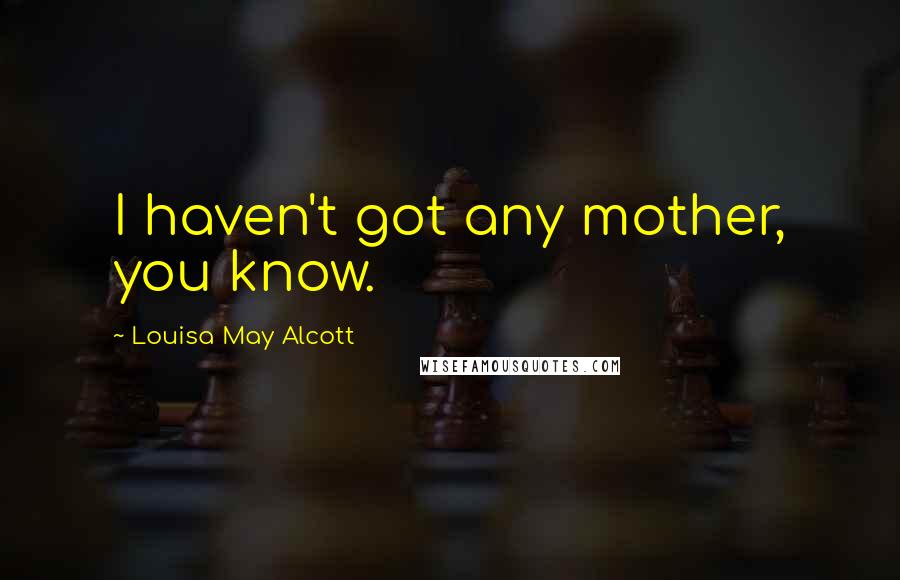 Louisa May Alcott Quotes: I haven't got any mother, you know.