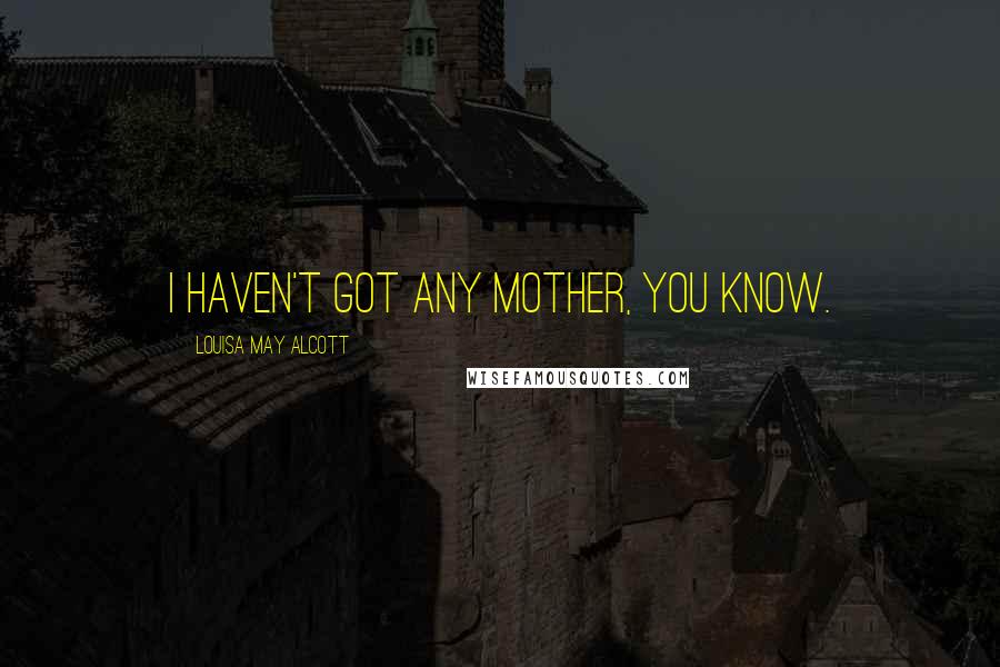 Louisa May Alcott Quotes: I haven't got any mother, you know.