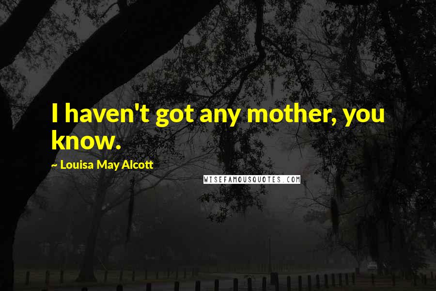Louisa May Alcott Quotes: I haven't got any mother, you know.